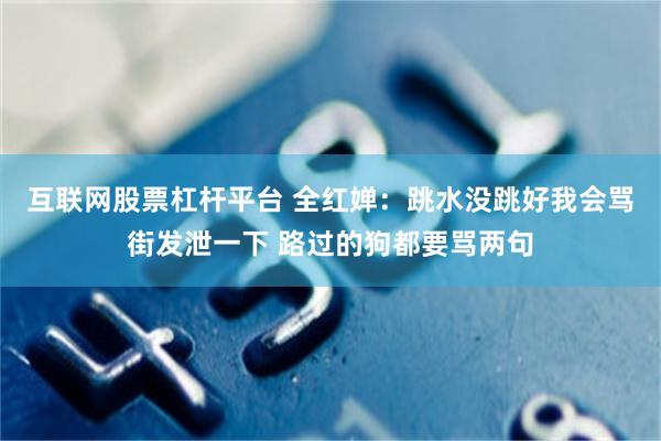 互联网股票杠杆平台 全红婵：跳水没跳好我会骂街发泄一下 路过的狗都要骂两句