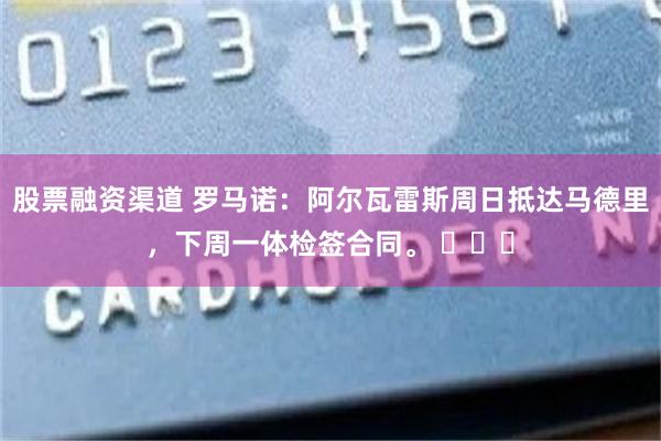 股票融资渠道 罗马诺：阿尔瓦雷斯周日抵达马德里，下周一体检签合同。 ​​​