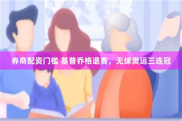 券商配资门槛 基普乔格退赛，无缘奥运三连冠