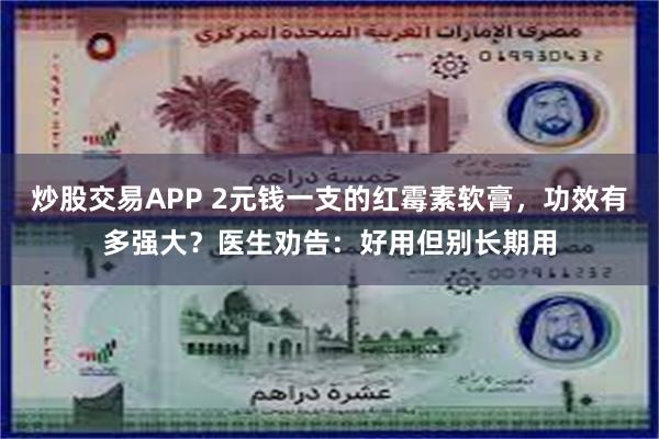 炒股交易APP 2元钱一支的红霉素软膏，功效有多强大？医生劝告：好用但别长期用
