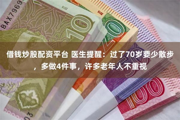 借钱炒股配资平台 医生提醒：过了70岁要少散步，多做4件事，许多老年人不重视