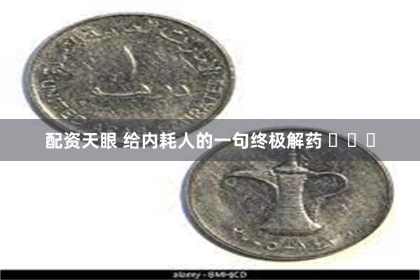 配资天眼 给内耗人的一句终极解药 ​​​