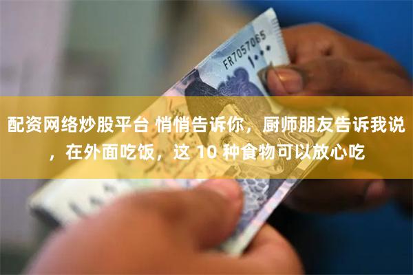 配资网络炒股平台 悄悄告诉你，厨师朋友告诉我说，在外面吃饭，这 10 种食物可以放心吃