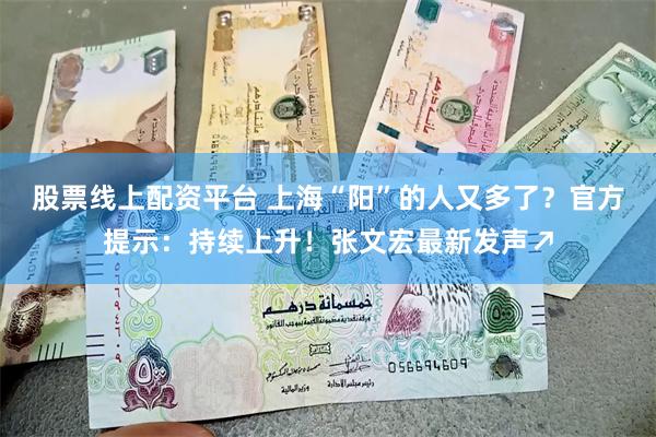 股票线上配资平台 上海“阳”的人又多了？官方提示：持续上升！张文宏最新发声↗