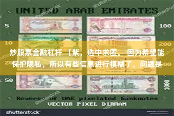炒股票金融杠杆 【紫，选中求匿。 因为希望能保护隐私，所以有些信息进行模糊了。问题是