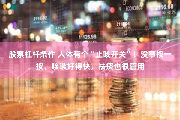 股票杠杆条件 人体有个“止咳开关”！没事按一按，咳嗽好得快，祛痰也很管用