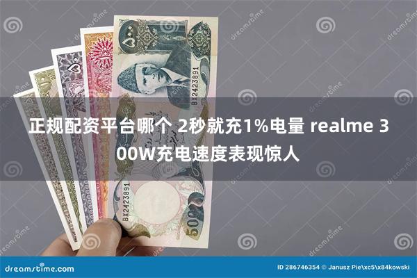 正规配资平台哪个 2秒就充1%电量 realme 300W充电速度表现惊人