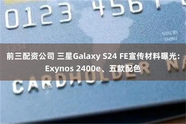 前三配资公司 三星Galaxy S24 FE宣传材料曝光：Exynos 2400e、五款配色