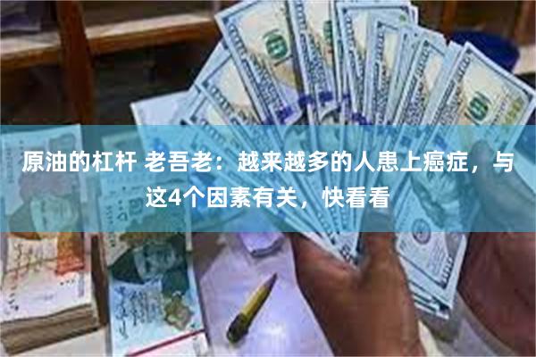 原油的杠杆 老吾老：越来越多的人患上癌症，与这4个因素有关，快看看