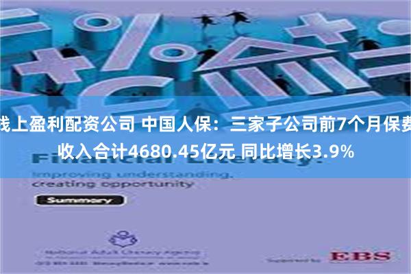 线上盈利配资公司 中国人保：三家子公司前7个月保费收入合计4680.45亿元 同比增长3.9%