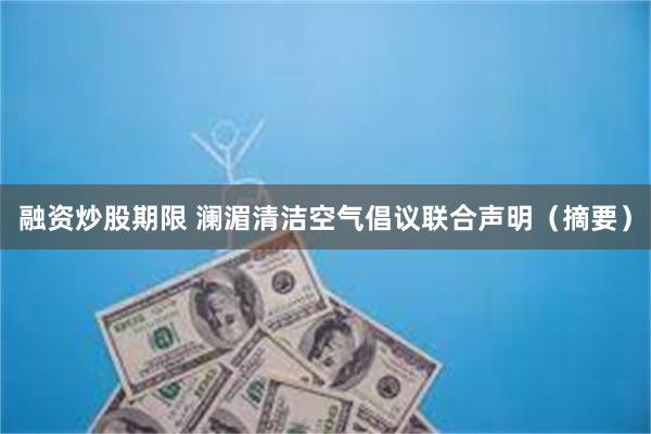 融资炒股期限 澜湄清洁空气倡议联合声明（摘要）