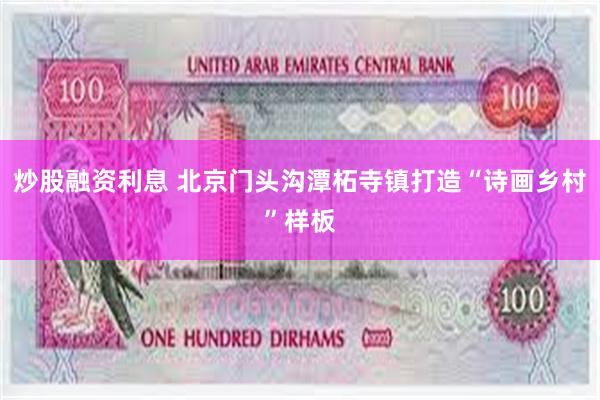 炒股融资利息 北京门头沟潭柘寺镇打造“诗画乡村”样板