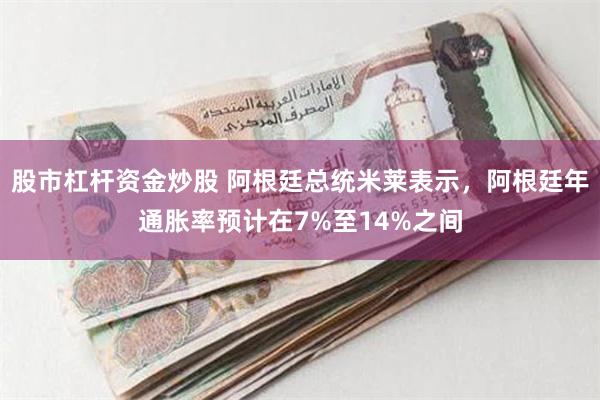股市杠杆资金炒股 阿根廷总统米莱表示，阿根廷年通胀率预计在7%至14%之间