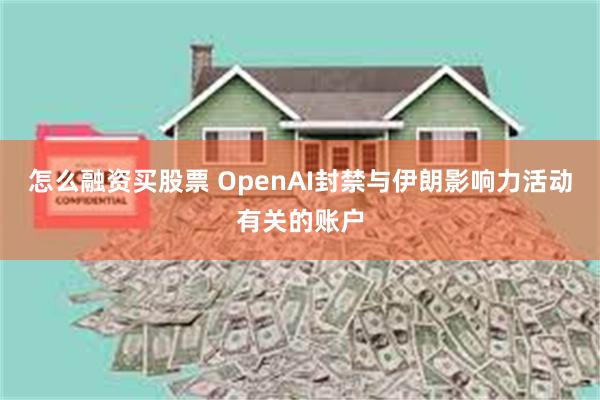 怎么融资买股票 OpenAI封禁与伊朗影响力活动有关的账户