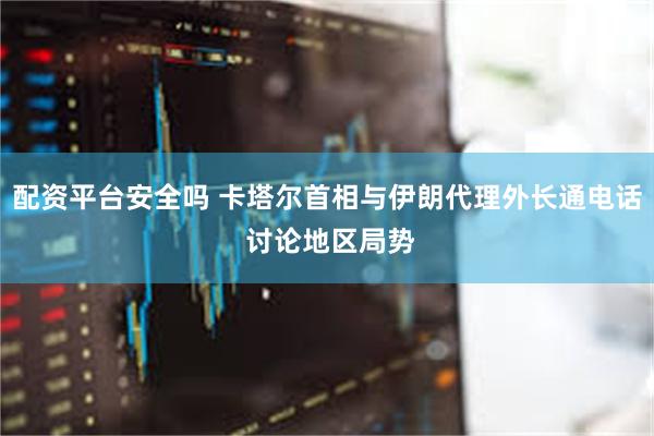 配资平台安全吗 卡塔尔首相与伊朗代理外长通电话 讨论地区局势