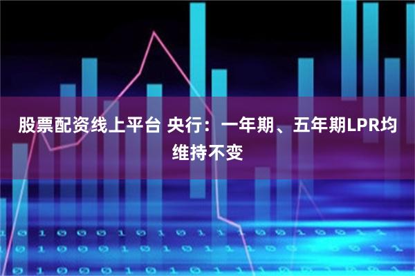股票配资线上平台 央行：一年期、五年期LPR均维持不变