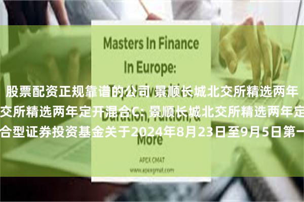 股票配资正规靠谱的公司 景顺长城北交所精选两年定开混合A,景顺长城北交所精选两年定开混合C: 景顺长城北交所精选两年定期开放混合型证券投资基金关于2024年8月23日至9月5日第一个开放期开放申购、赎回业务的公告