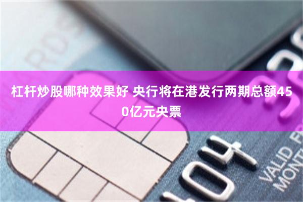 杠杆炒股哪种效果好 央行将在港发行两期总额450亿元央票