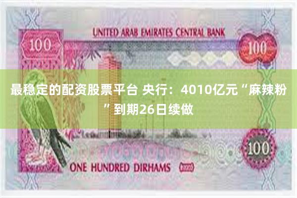 最稳定的配资股票平台 央行：4010亿元“麻辣粉”到期26日续做