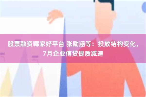 股票融资哪家好平台 张励涵等：投放结构变化，7月企业信贷提质减速