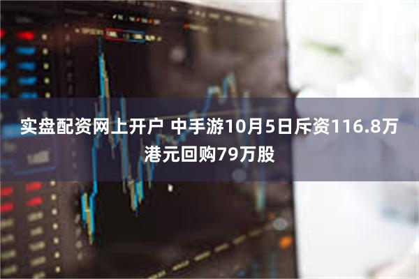 实盘配资网上开户 中手游10月5日斥资116.8万港元回购79万股
