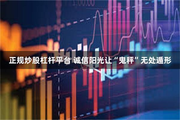正规炒股杠杆平台 诚信阳光让“鬼秤”无处遁形
