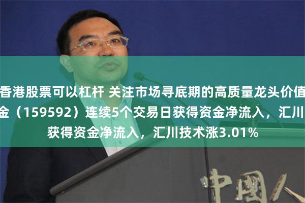 香港股票可以杠杆 关注市场寻底期的高质量龙头价值！A50ETF基金（159592）连续5个交易日获得资金净流入，汇川技术涨3.01%