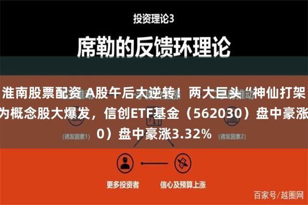 淮南股票配资 A股午后大逆转！两大巨头“神仙打架”，华为概念股大爆发，信创ETF基金（562030）盘中豪涨3.32%