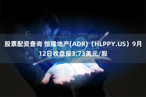 股票配资查询 恒隆地产(ADR)（HLPPY.US）9月12日收盘报3.73美元/股