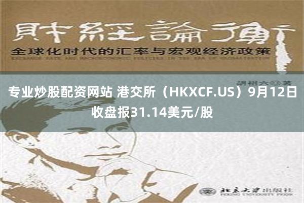 专业炒股配资网站 港交所（HKXCF.US）9月12日收盘报31.14美元/股