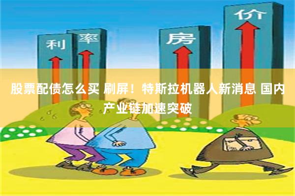 股票配债怎么买 刷屏！特斯拉机器人新消息 国内产业链加速突破