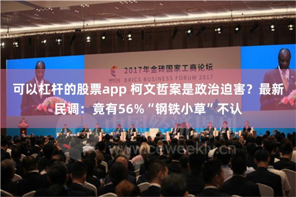 可以杠杆的股票app 柯文哲案是政治迫害？最新民调：竟有56%“钢铁小草”不认
