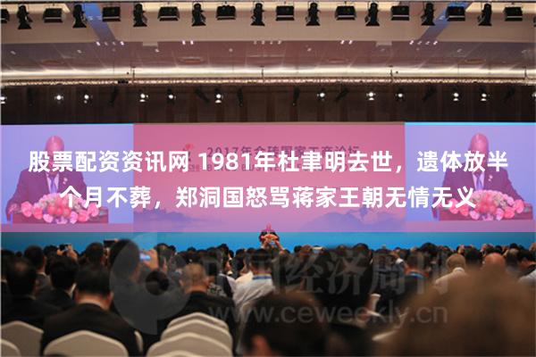 股票配资资讯网 1981年杜聿明去世，遗体放半个月不葬，郑洞国怒骂蒋家王朝无情无义