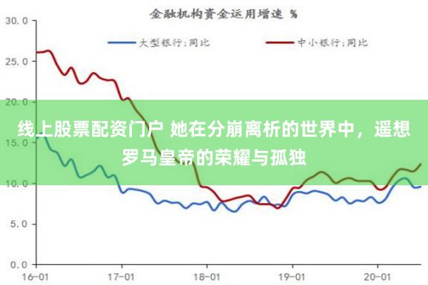线上股票配资门户 她在分崩离析的世界中，遥想罗马皇帝的荣耀与孤独