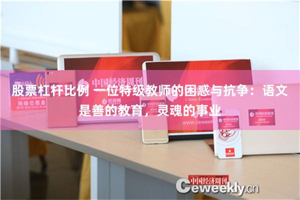 股票杠杆比例 一位特级教师的困惑与抗争：语文是善的教育，灵魂的事业