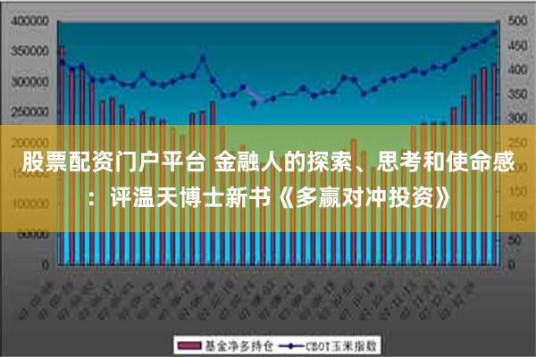 股票配资门户平台 金融人的探索、思考和使命感：评温天博士新书《多赢对冲投资》