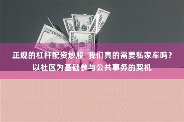 正规的杠杆配资炒股  我们真的需要私家车吗？以社区为基础参与公共事务的契机