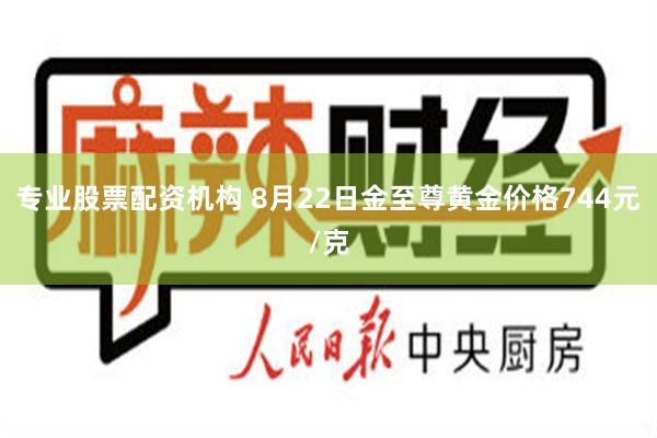 专业股票配资机构 8月22日金至尊黄金价格744元/克