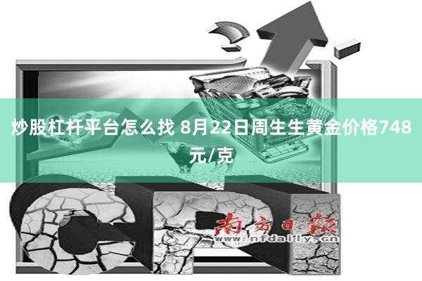 炒股杠杆平台怎么找 8月22日周生生黄金价格748元/克