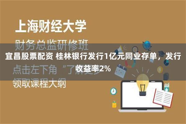宜昌股票配资 桂林银行发行1亿元同业存单，发行收益率2%