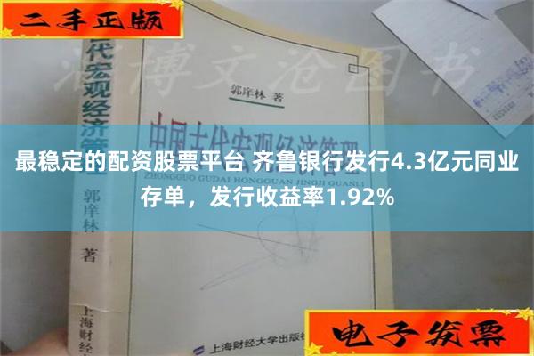 最稳定的配资股票平台 齐鲁银行发行4.3亿元同业存单，发行收益率1.92%