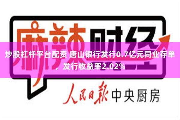 炒股杠杆平台配资 唐山银行发行0.7亿元同业存单，发行收益率2.02%
