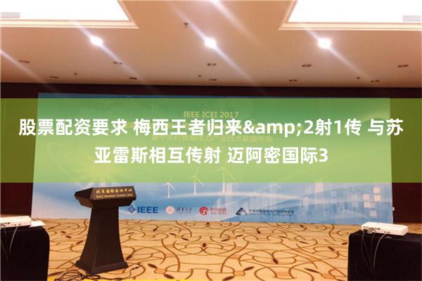 股票配资要求 梅西王者归来&2射1传 与苏亚雷斯相互传射 迈阿密国际3