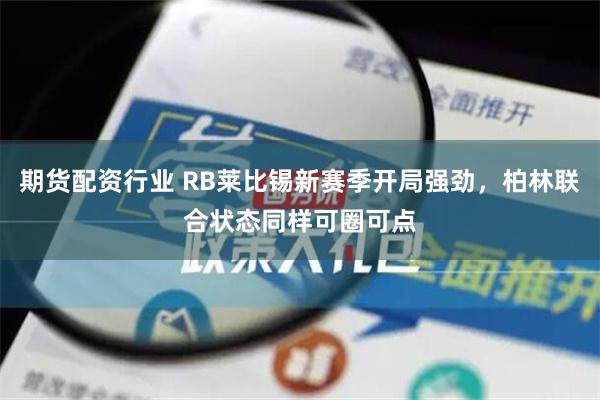 期货配资行业 RB莱比锡新赛季开局强劲，柏林联合状态同样可圈可点