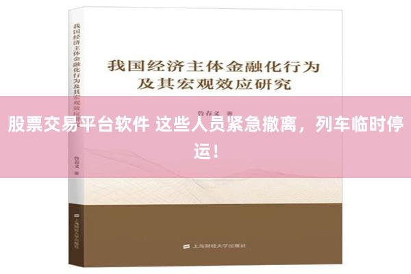 股票交易平台软件 这些人员紧急撤离，列车临时停运！