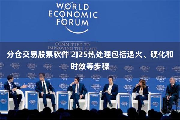 分仓交易股票软件 2J25热处理包括退火、硬化和时效等步骤