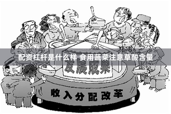 配资杠杆是什么样 食用蔬菜注意草酸含量