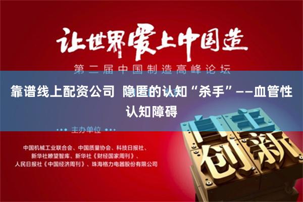 靠谱线上配资公司  隐匿的认知“杀手”——血管性认知障碍