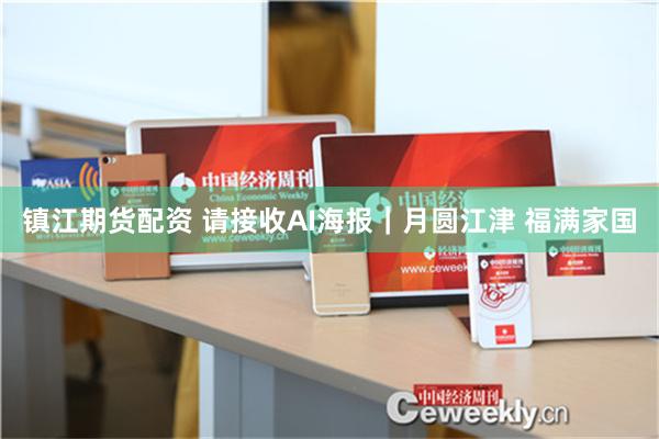 镇江期货配资 请接收AI海报｜月圆江津 福满家国