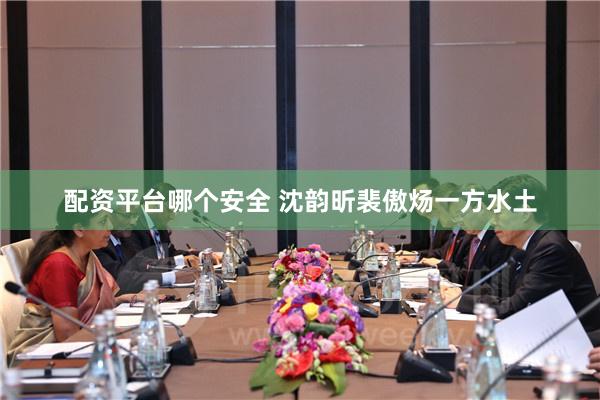 配资平台哪个安全 沈韵昕裴傲炀一方水土